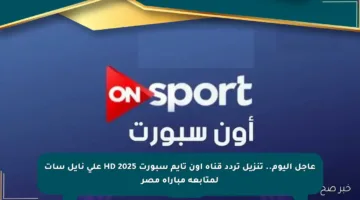 عاجل اليوم.. تنزيل تردد قناة أون تايم سبورت HD 2025 على نايل سات لمتابعة مباراة مصر